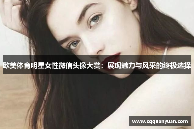 欧美体育明星女性微信头像大赏：展现魅力与风采的终极选择