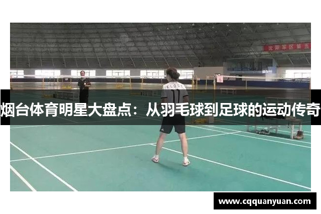 烟台体育明星大盘点：从羽毛球到足球的运动传奇