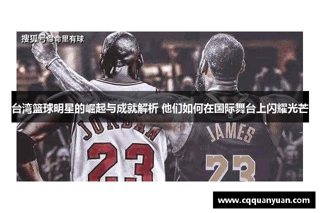 台湾篮球明星的崛起与成就解析 他们如何在国际舞台上闪耀光芒