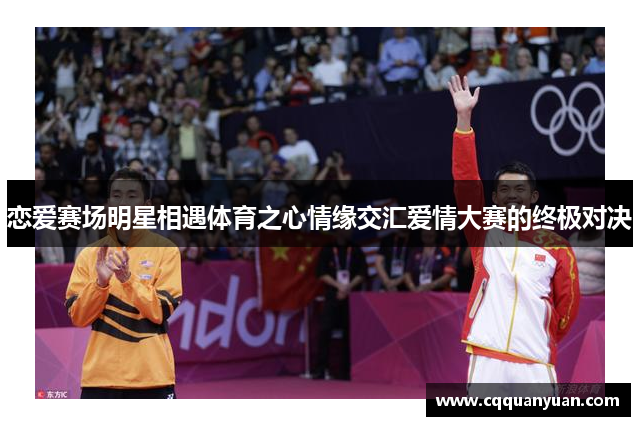 恋爱赛场明星相遇体育之心情缘交汇爱情大赛的终极对决