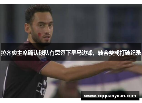 拉齐奥主席确认球队有意签下皇马边锋，转会费或打破纪录