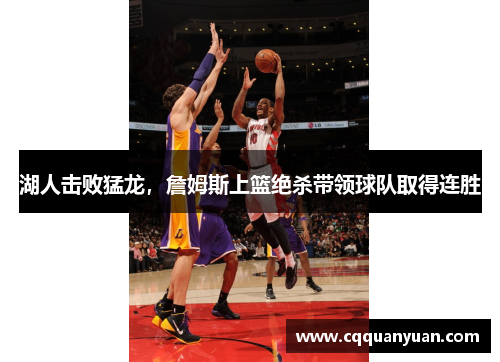 湖人击败猛龙，詹姆斯上篮绝杀带领球队取得连胜