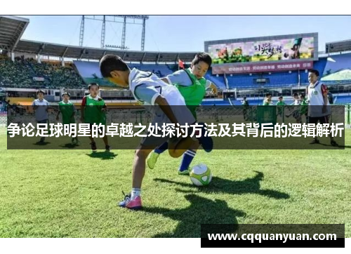 争论足球明星的卓越之处探讨方法及其背后的逻辑解析