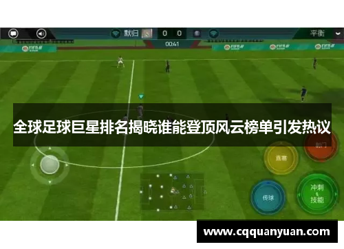 全球足球巨星排名揭晓谁能登顶风云榜单引发热议