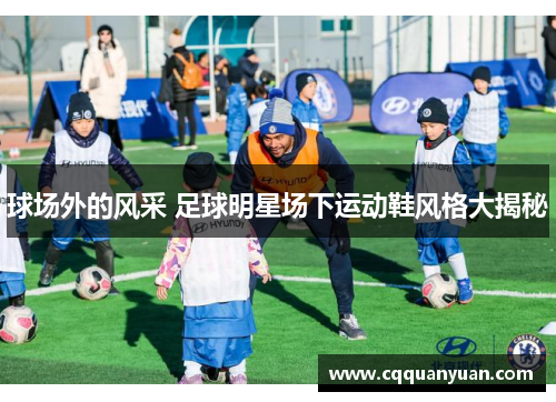 球场外的风采 足球明星场下运动鞋风格大揭秘