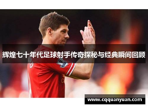 辉煌七十年代足球射手传奇探秘与经典瞬间回顾