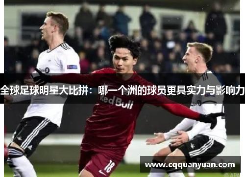 全球足球明星大比拼：哪一个洲的球员更具实力与影响力