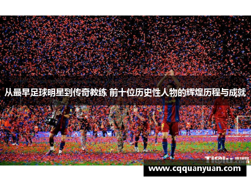从最早足球明星到传奇教练 前十位历史性人物的辉煌历程与成就