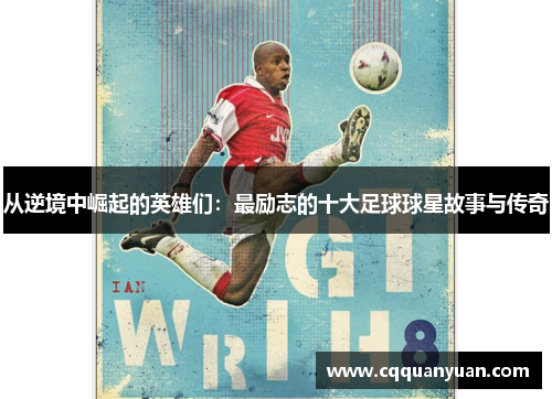 从逆境中崛起的英雄们：最励志的十大足球球星故事与传奇
