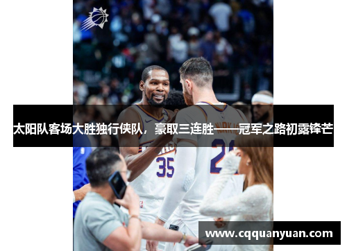 太阳队客场大胜独行侠队，豪取三连胜——冠军之路初露锋芒