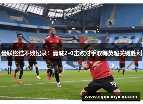 曼联终结不败纪录！曼城2-0击败对手取得英超关键胜利
