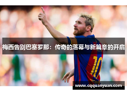 梅西告别巴塞罗那：传奇的落幕与新篇章的开启