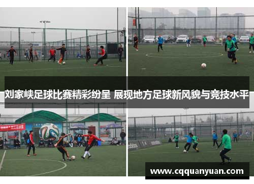 刘家峡足球比赛精彩纷呈 展现地方足球新风貌与竞技水平